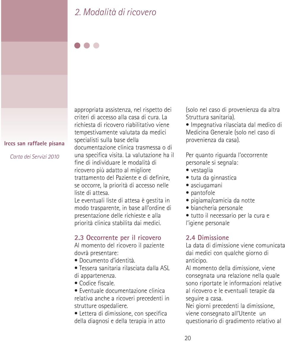 La valutazione ha il fine di individuare le modalità di ricovero più adatto al migliore trattamento del Paziente e di definire, se occorre, la priorità di accesso nelle liste di attesa.