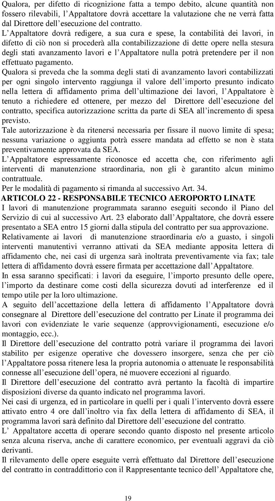 L Appaltatore dovrà redigere, a sua cura e spese, la contabilità dei lavori, in difetto di ciò non si procederà alla contabilizzazione di dette opere nella stesura degli stati avanzamento lavori e l