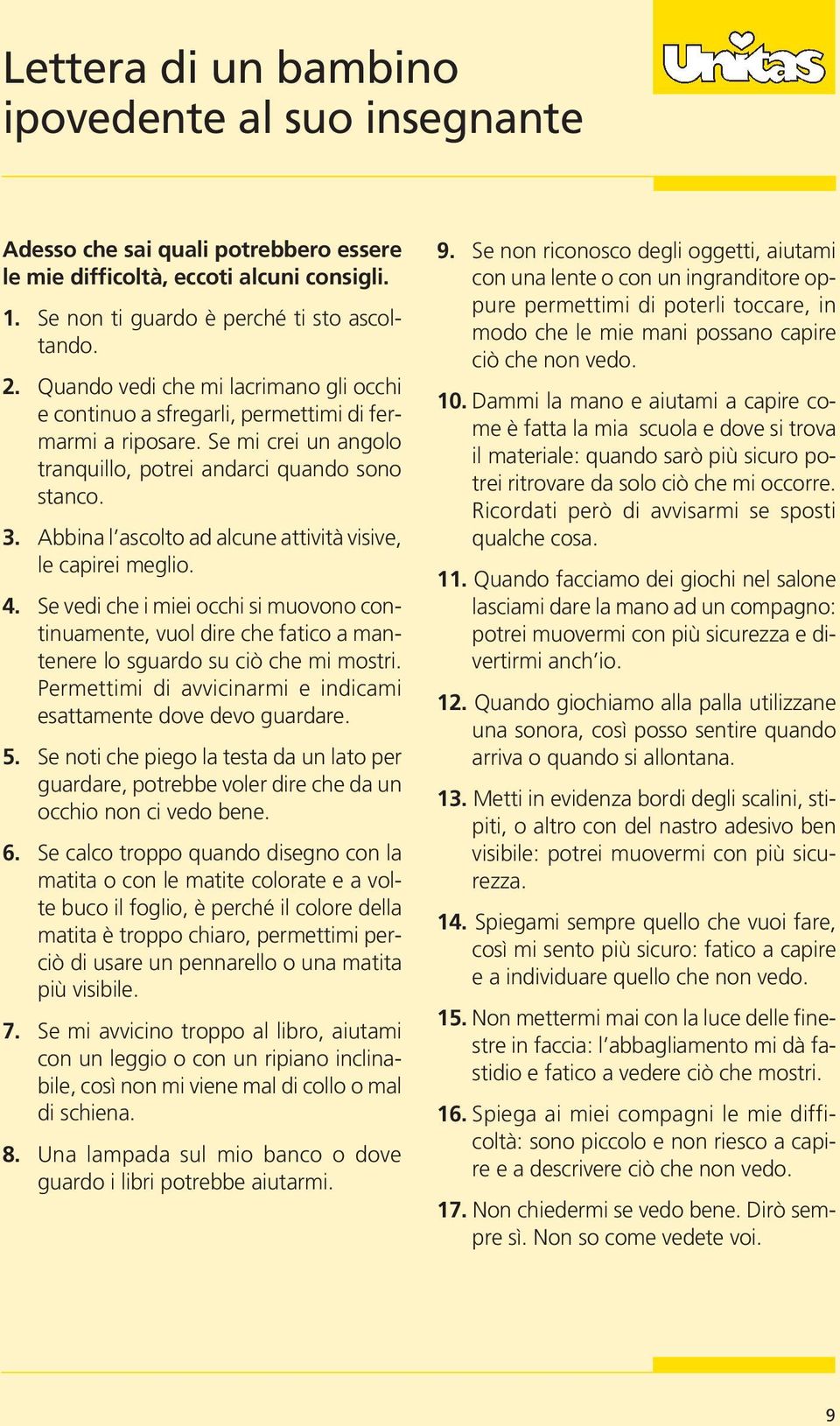 Abbina l ascolto ad alcune attività visive, le capirei meglio. 4. Se vedi che i miei occhi si muovono continuamente, vuol dire che fatico a mantenere lo sguardo su ciò che mi mostri.