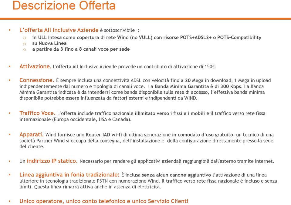 È sempre inclusa una connettività ADSL con velocità fino a 20 Mega in download, 1 Mega in upload indipendentemente dal numero e tipologia di canali voce. La Banda Minima Garantita è di 300 Kbps.