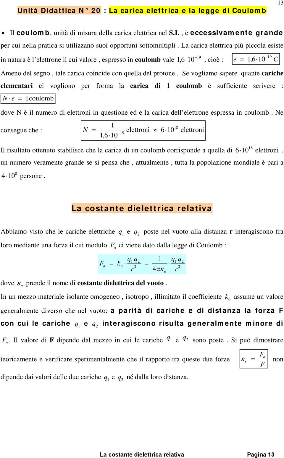 Se vogliamo sapere quante cariche elementari ci vogliono per forma la carica di 1 coulomb è sufficiente scrivere : N e = 1coulomb dove N è il numero di elettroni in questione ed e la carica dell