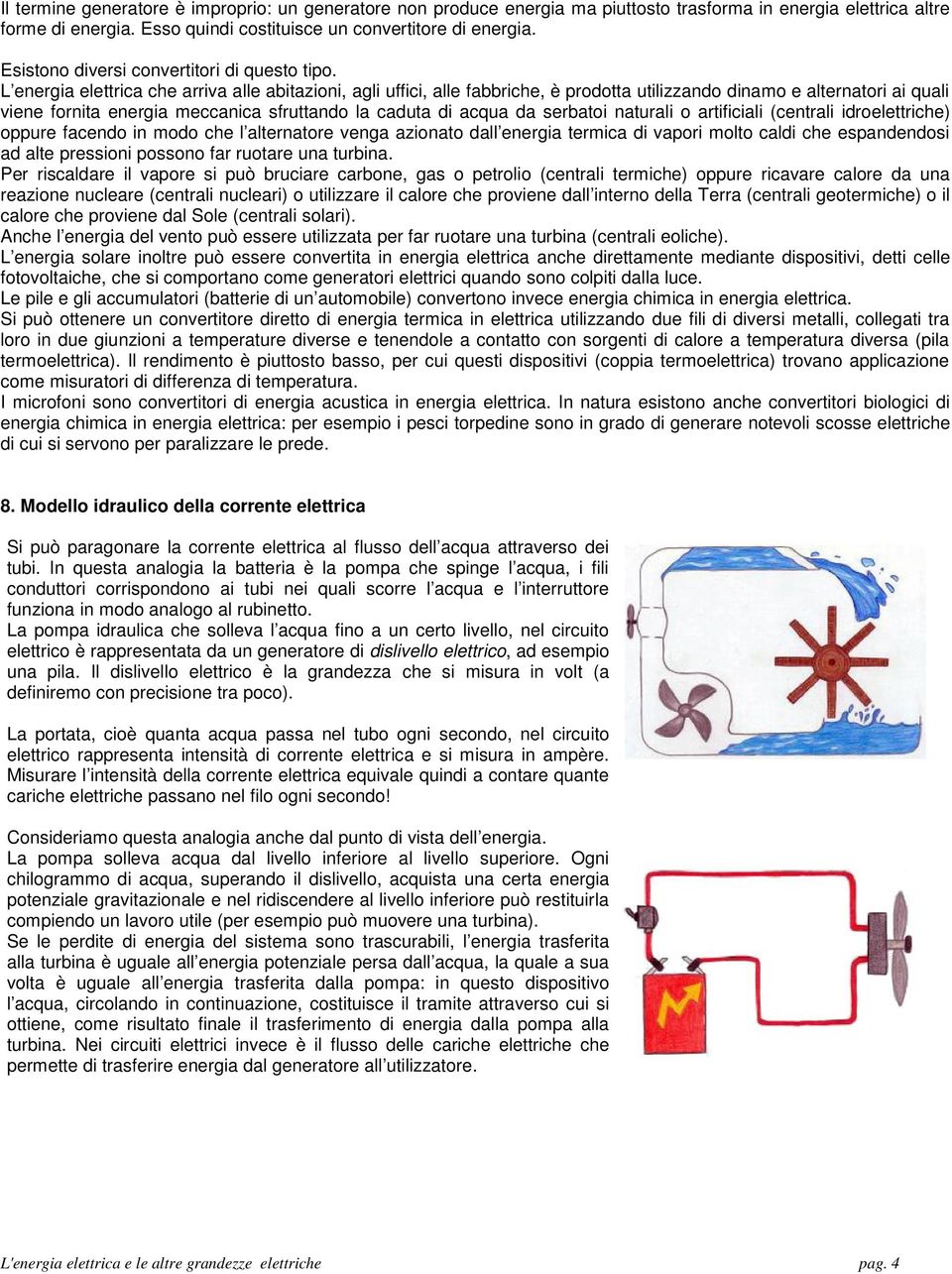 L energia elettrica che arriva alle abitazioni, agli uffici, alle fabbriche, è prodotta utilizzando dinamo e alternatori ai quali viene fornita energia meccanica sfruttando la caduta di acqua da