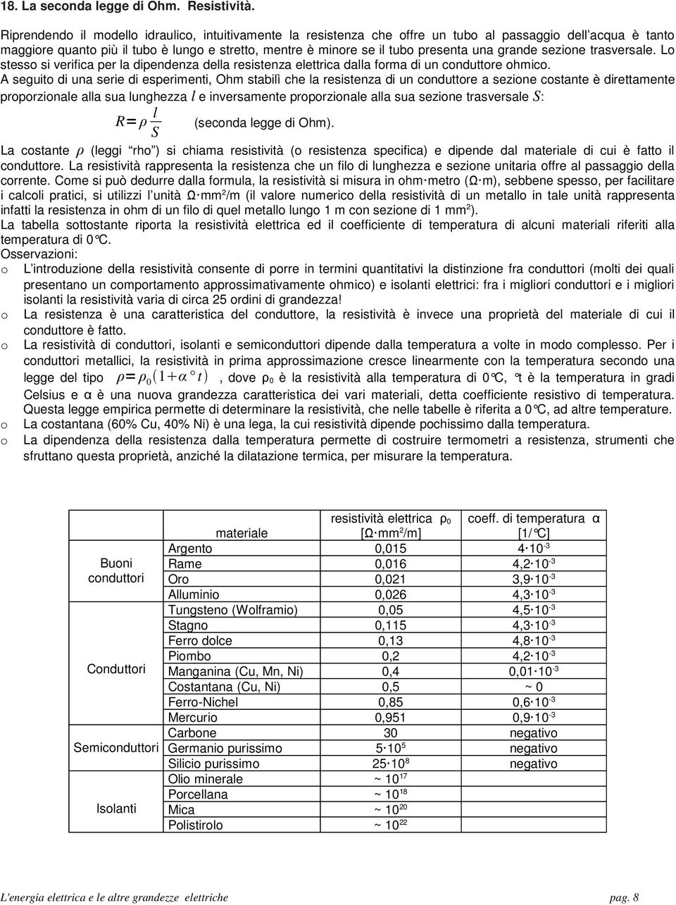 grande sezione trasversale. Lo stesso si verifica per la dipendenza della resistenza elettrica dalla forma di un conduttore ohmico.