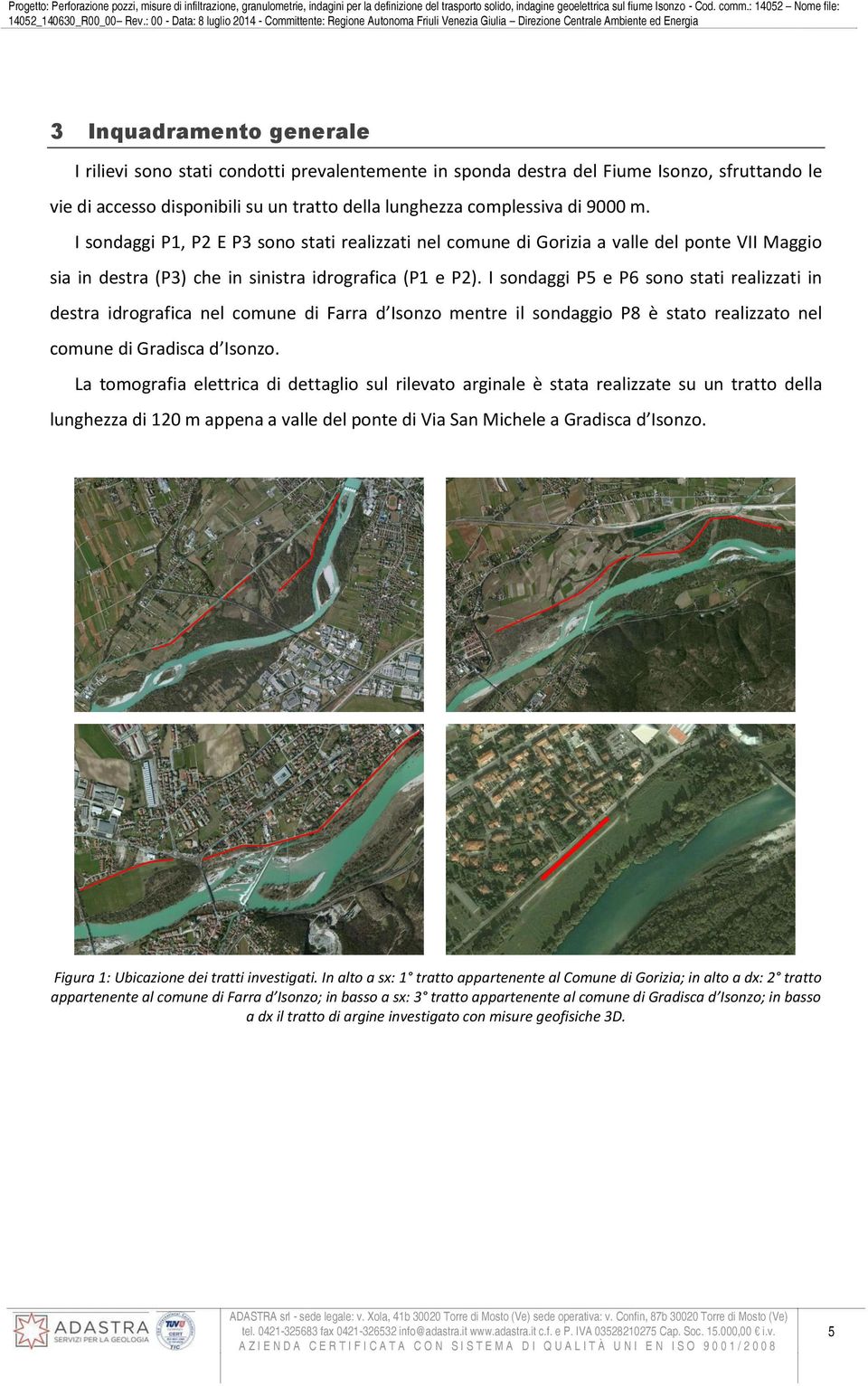 I sondaggi P5 e P6 sono stati realizzati in destra idrografica nel comune di Farra d Isonzo mentre il sondaggio P8 è stato realizzato nel comune di Gradisca d Isonzo.