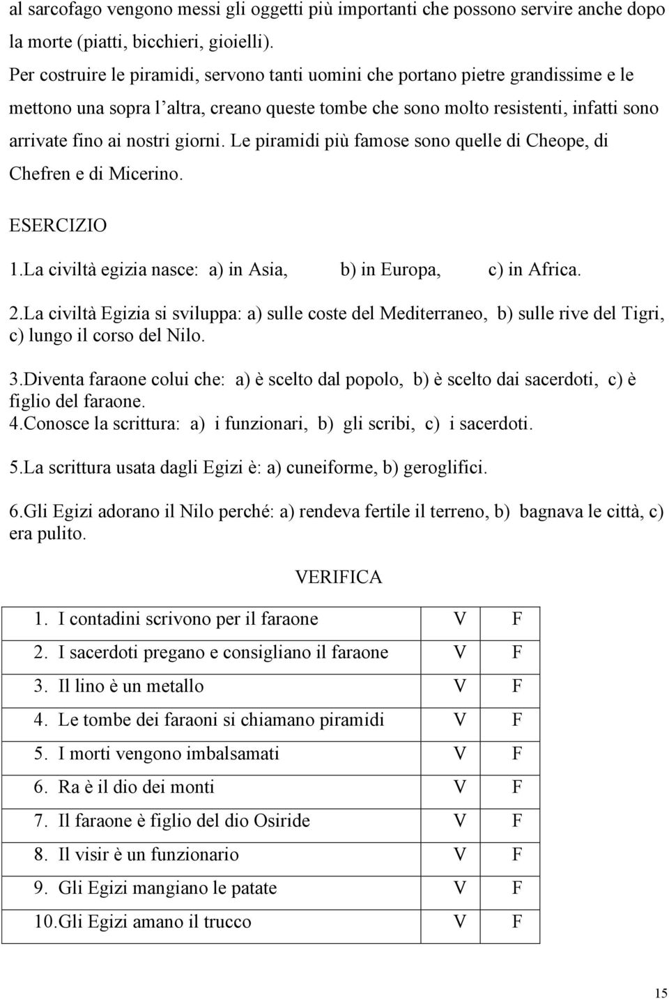 giorni. Le piramidi più famose sono quelle di Cheope, di Chefren e di Micerino. ESERCIZIO 1.La civiltà egizia nasce: a) in Asia, b) in Europa, c) in Africa. 2.