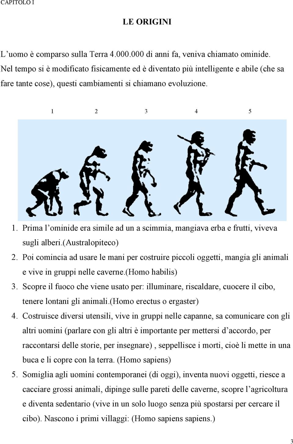 Prima l ominide era simile ad un a scimmia, mangiava erba e frutti, viveva sugli alberi.(australopiteco) 2.