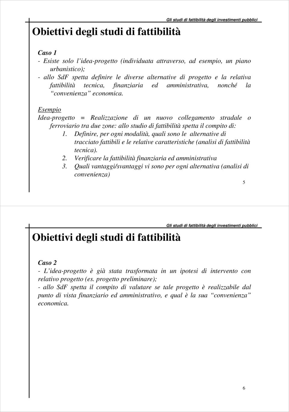 Esempio Idea-progetto = Realizzazione di un nuovo collegamento stradale o ferroviario tra due zone: allo studio di fattibilità spetta il compito di: 1.