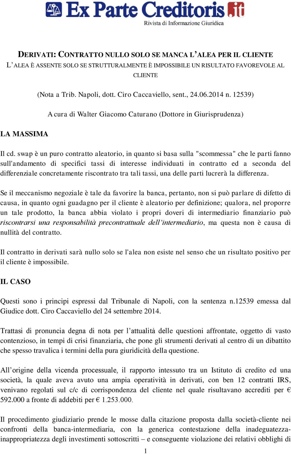 swap è un puro contratto aleatorio, in quanto si basa sulla "scommessa" che le parti fanno sull'andamento di specifici tassi di interesse individuati in contratto ed a seconda del differenziale