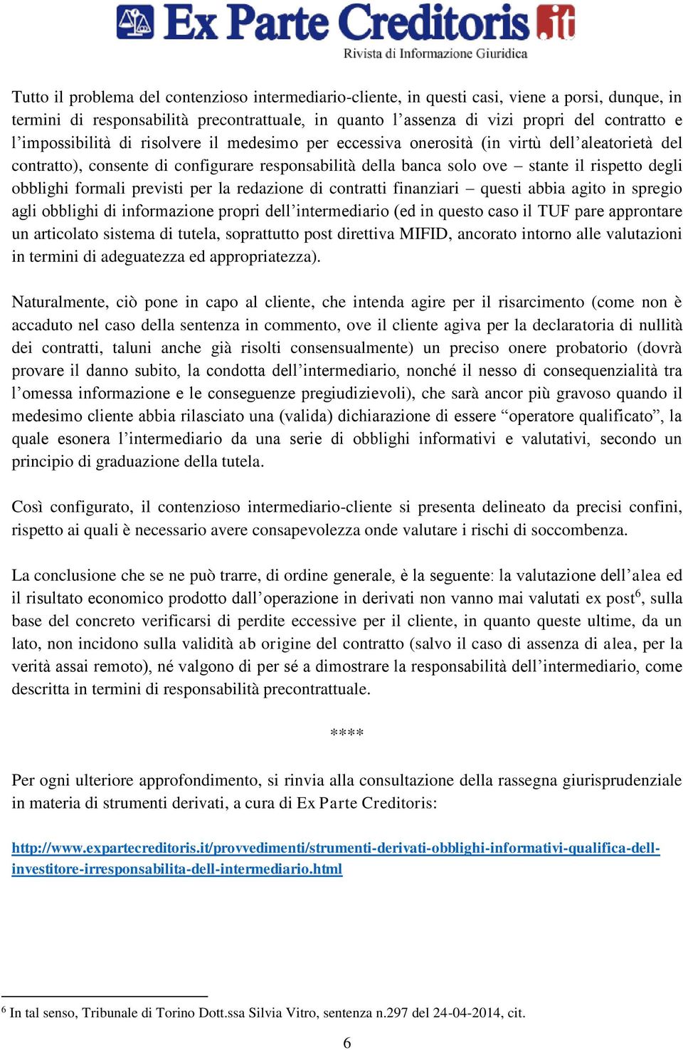 formali previsti per la redazione di contratti finanziari questi abbia agito in spregio agli obblighi di informazione propri dell intermediario (ed in questo caso il TUF pare approntare un articolato