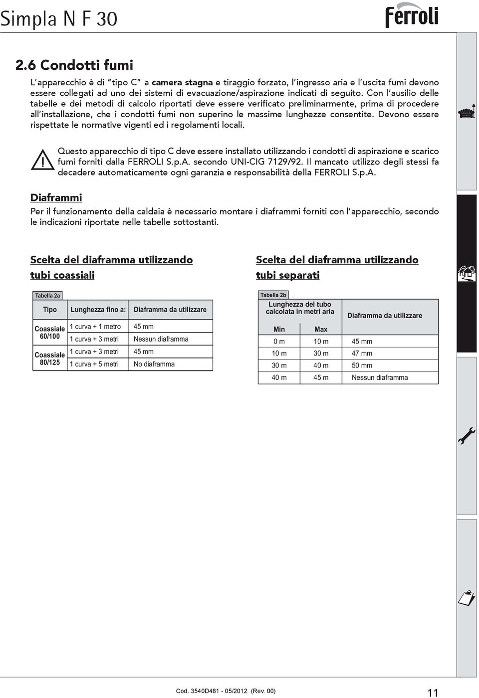 Con l ausilio delle ta bel le e dei metodi di calcolo ri por ta ti deve essere ve ri fi ca to preliminarmente, pri ma di procedere al l in stal la zio ne, che i con dot ti fumi non superino le mas si