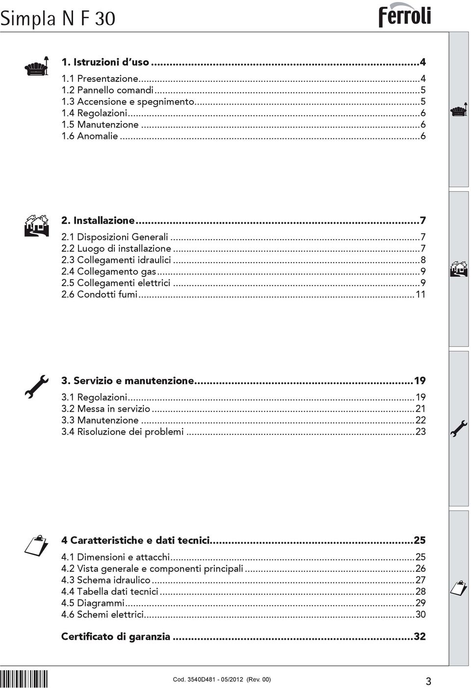 Servizio e manutenzione...9 3. Regolazioni...9 3.2 Messa in servizio...2 3.3 Manutenzione...22 3.4 Risoluzione dei problemi...23 4 Caratteristiche e dati tecnici...25 4.