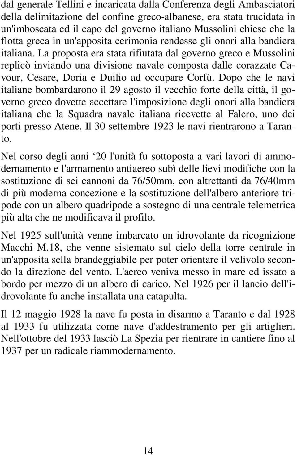 La proposta era stata rifiutata dal governo greco e Mussolini replicò inviando una divisione navale composta dalle corazzate Cavour, Cesare, Doria e Duilio ad occupare Corfù.