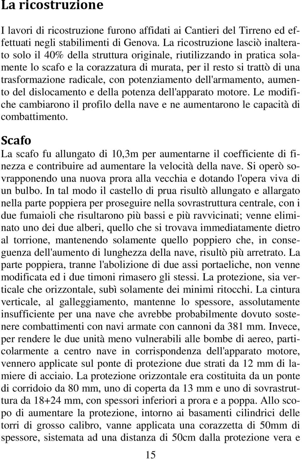 radicale, con potenziamento dell'armamento, aumento del dislocamento e della potenza dell'apparato motore. Le modifiche cambiarono il profilo della nave e ne aumentarono le capacità di combattimento.