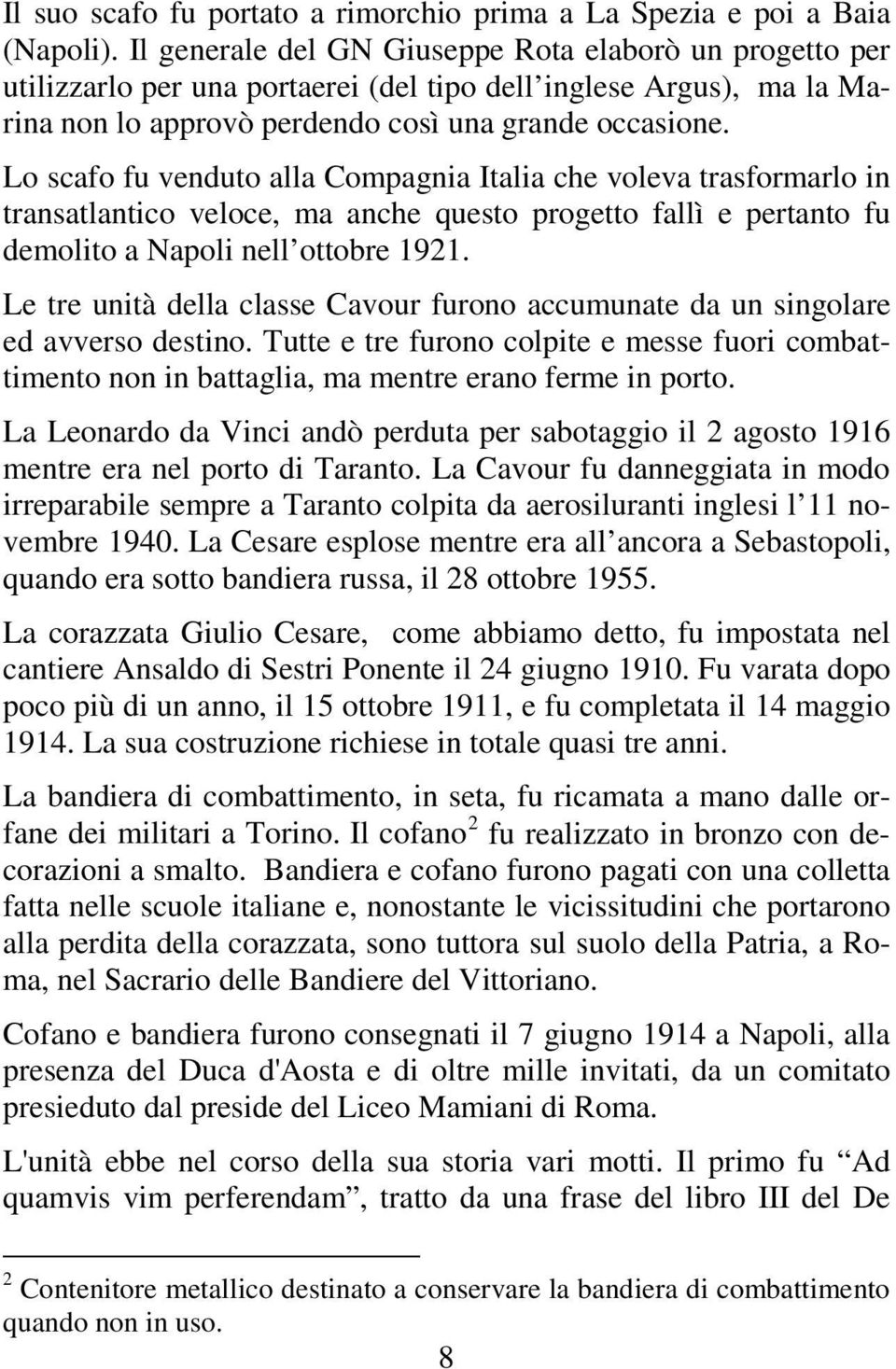 Lo scafo fu venduto alla Compagnia Italia che voleva trasformarlo in transatlantico veloce, ma anche questo progetto fallì e pertanto fu demolito a Napoli nell ottobre 1921.