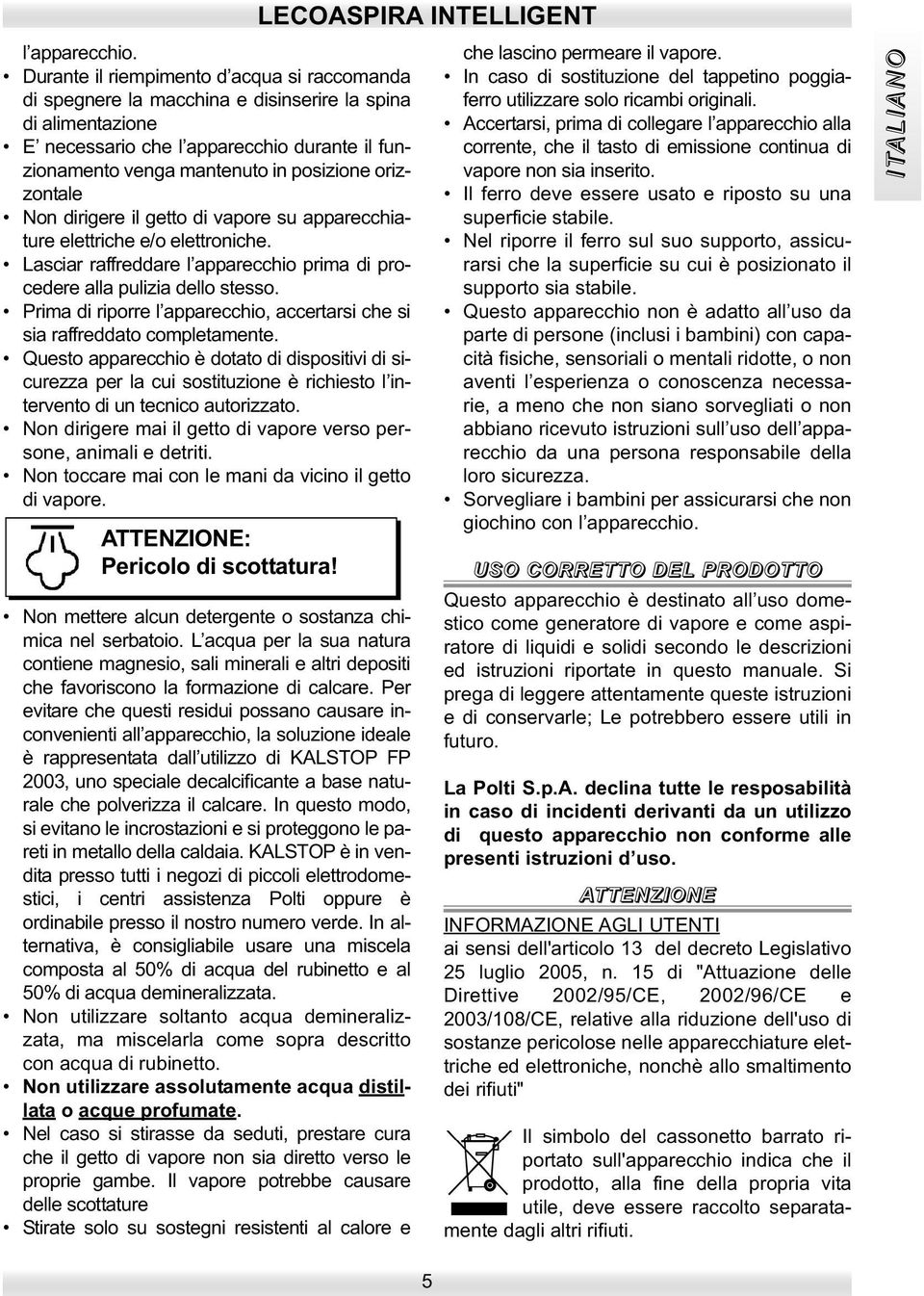 orizzontale Non dirigere il getto di vapore su apparecchiature elettriche e/o elettroniche. Lasciar raffreddare l apparecchio prima di procedere alla pulizia dello stesso.