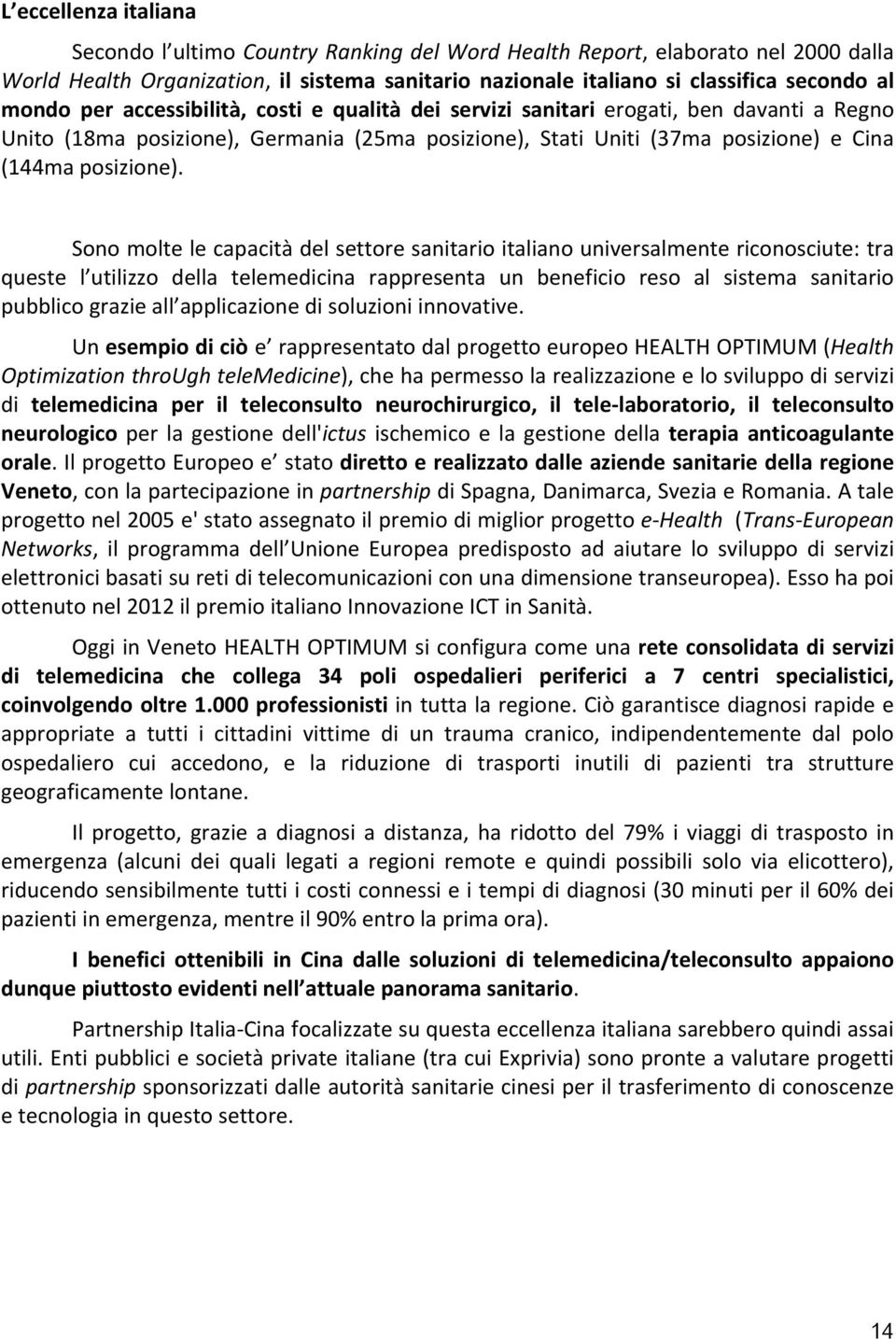 Sono molte le capacità del settore sanitario italiano universalmente riconosciute: tra queste l utilizzo della telemedicina rappresenta un beneficio reso al sistema sanitario pubblico grazie all