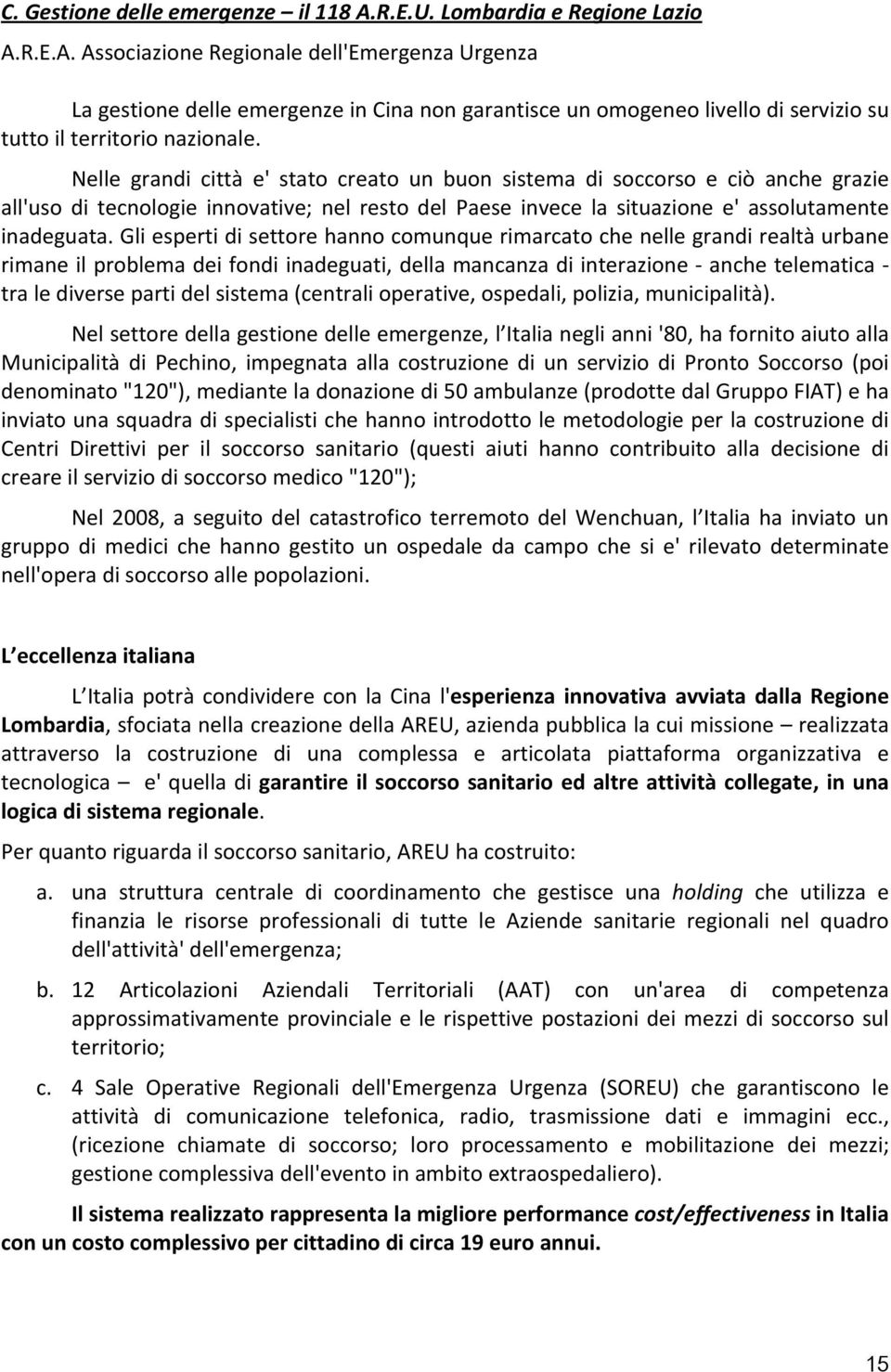 Gli esperti di settore hanno comunque rimarcato che nelle grandi realtà urbane rimane il problema dei fondi inadeguati, della mancanza di interazione anche telematica tra le diverse parti del sistema