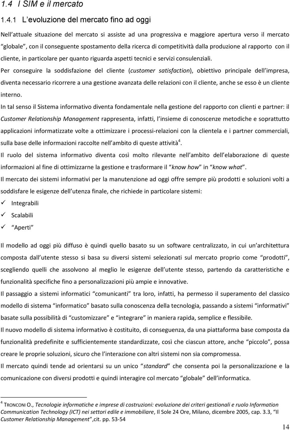 Per conseguire la soddisfazione del cliente (customer satisfaction), obiettivo principale dell impresa, diventa necessario ricorrere a una gestione avanzata delle relazioni con il cliente, anche se