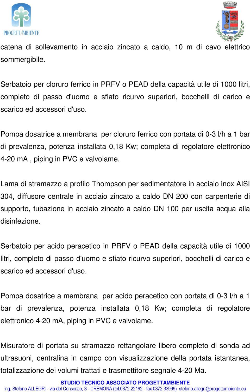 Pompa dosatrice a membrana per cloruro ferrico con portata di 0-3 l/h a 1 bar di prevalenza, potenza installata 0,18 Kw; completa di regolatore elettronico 4-20 ma, piping in PVC e valvolame.