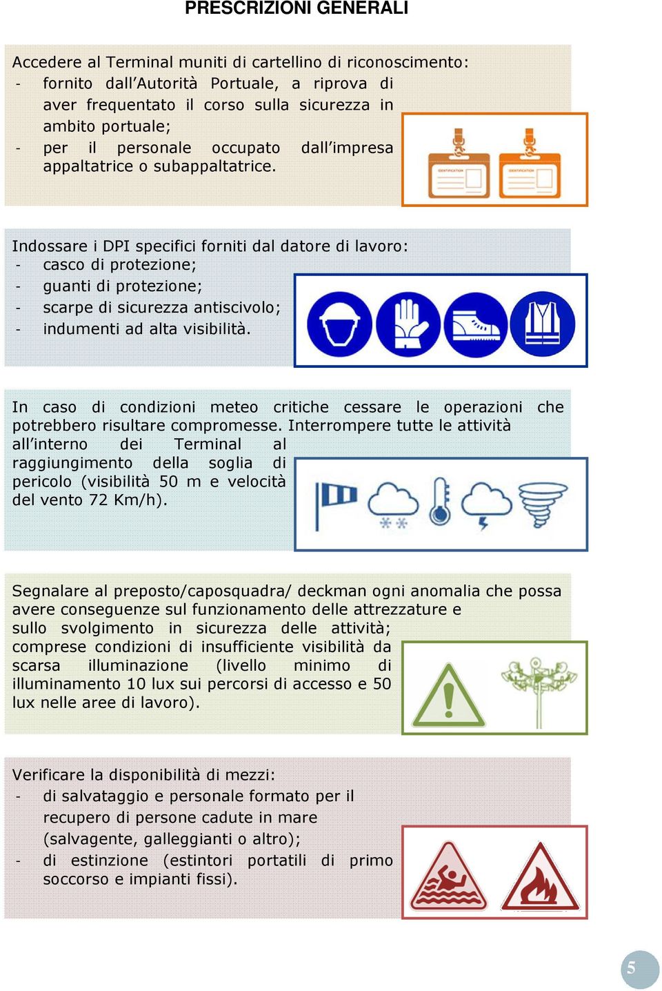 Indossare i DPI specifici forniti dal datore di lavoro: - casco di protezione; - guanti di protezione; - scarpe di sicurezza antiscivolo; - indumenti ad alta visibilità.