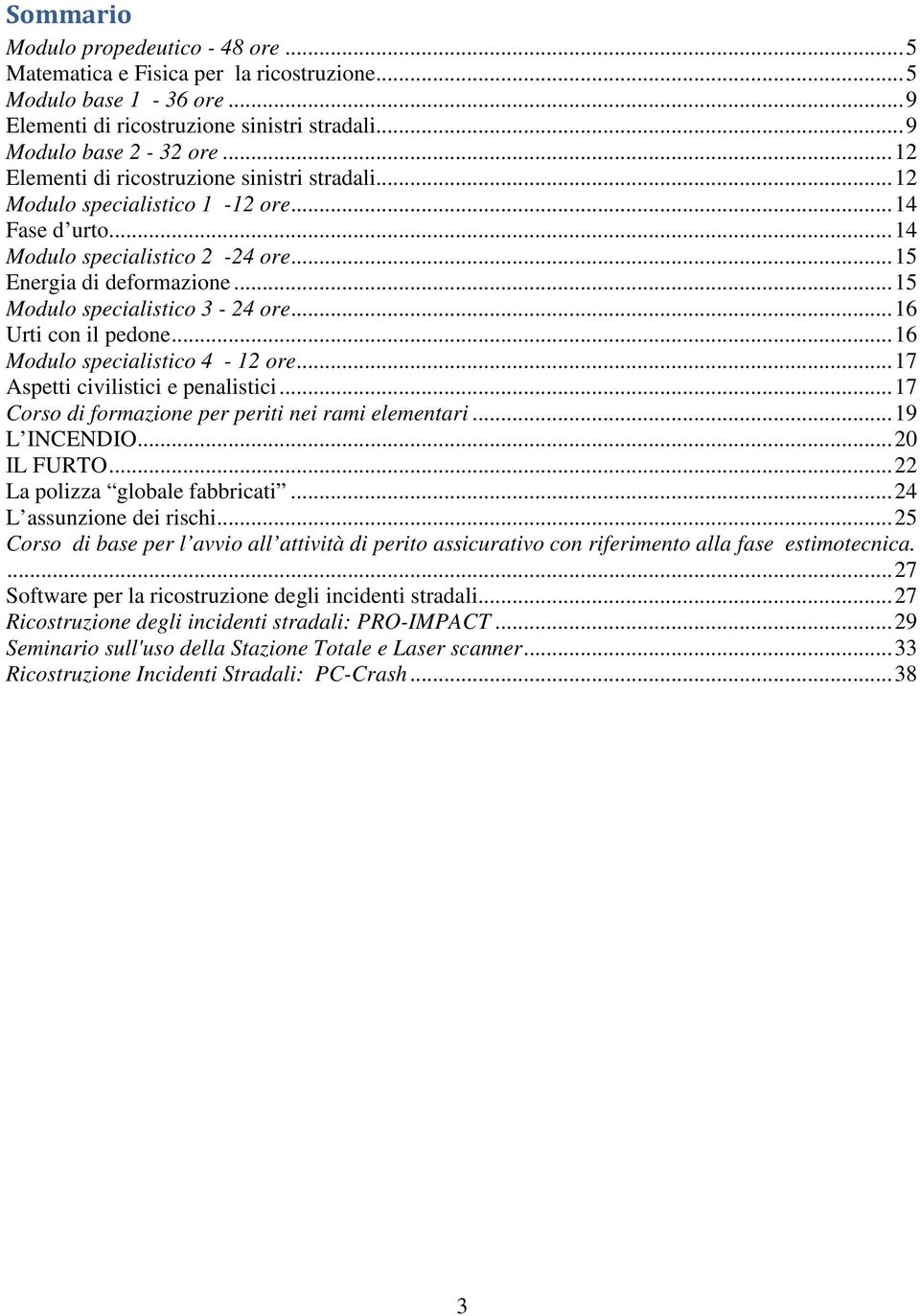 .. 15 Modulo specialistico 3-24 ore... 16 Urti con il pedone... 16 Modulo specialistico 4-12 ore... 17 Aspetti civilistici e penalistici... 17 Corso di formazione per periti nei rami elementari.