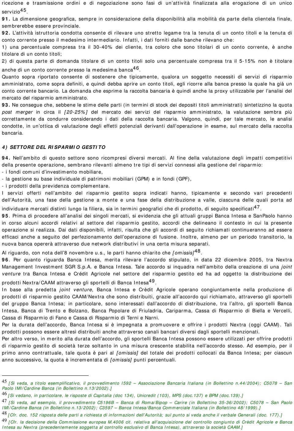 L attività istruttoria condotta consente di rilevare uno stretto legame tra la tenuta di un conto titoli e la tenuta di conto corrente presso il medesimo intermediario.