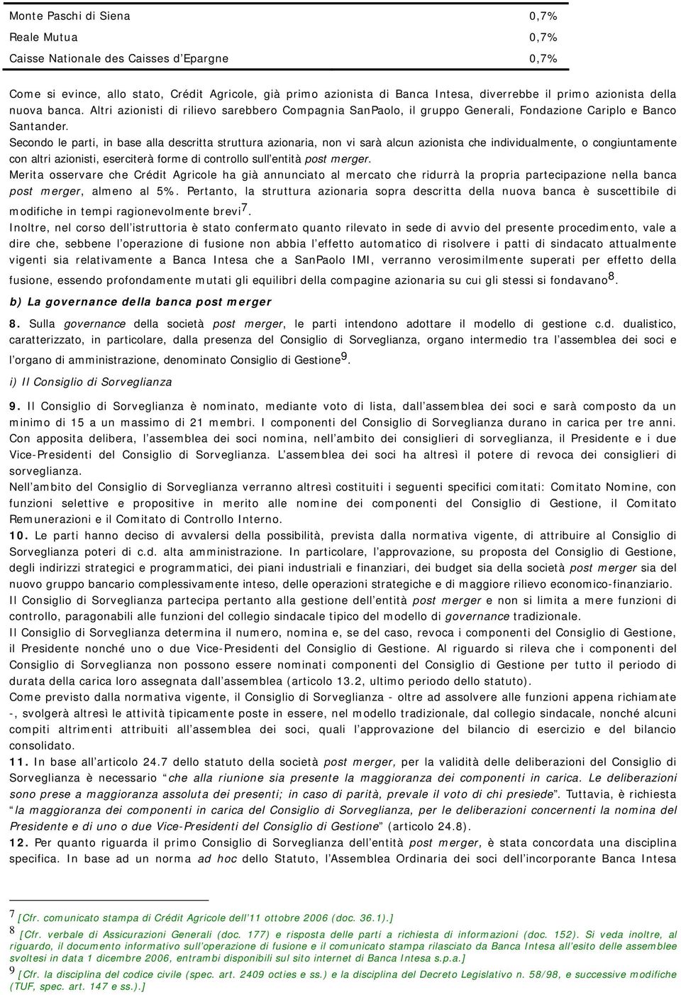 Secondo le parti, in base alla descritta struttura azionaria, non vi sarà alcun azionista che individualmente, o congiuntamente con altri azionisti, eserciterà forme di controllo sull entità post