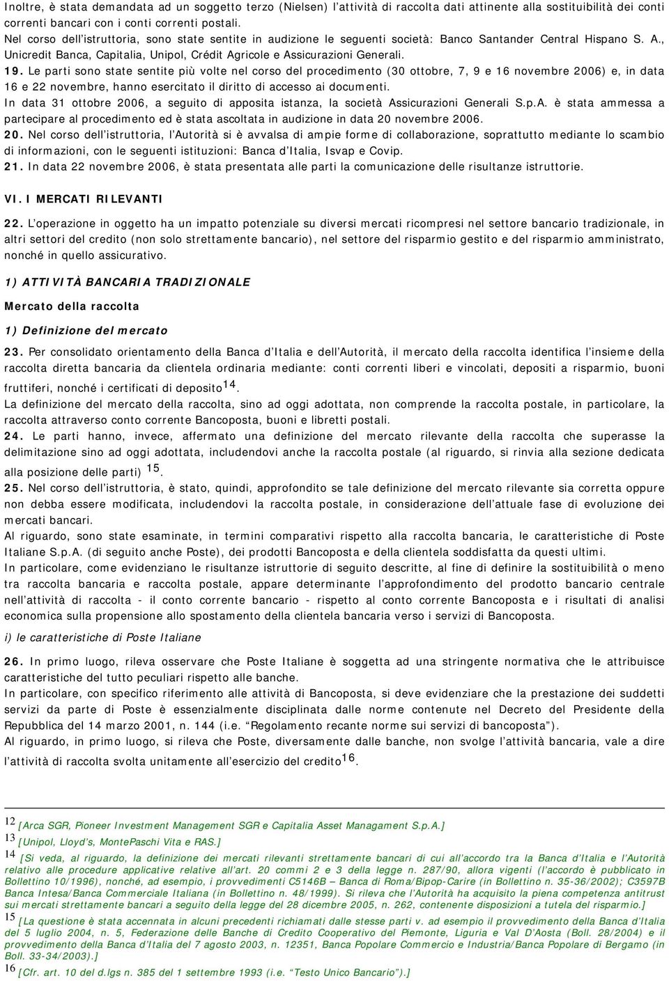 19. Le parti sono state sentite più volte nel corso del procedimento (30 ottobre, 7, 9 e 16 novembre 2006) e, in data 16 e 22 novembre, hanno esercitato il diritto di accesso ai documenti.