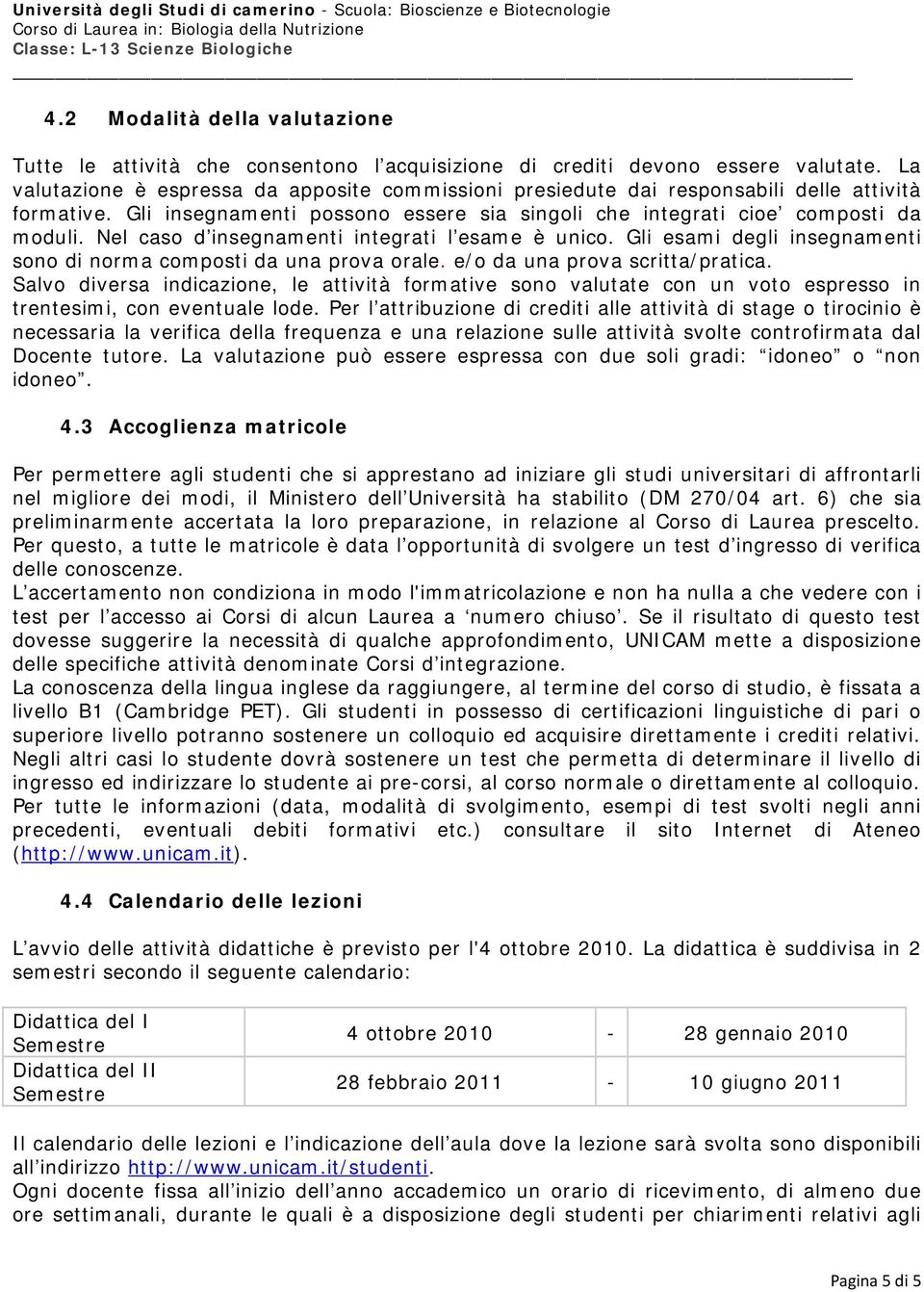 Nel caso d insegnamenti integrati l esame è unico. Gli esami degli insegnamenti sono di norma composti da una prova orale. e/o da una prova scritta/pratica.