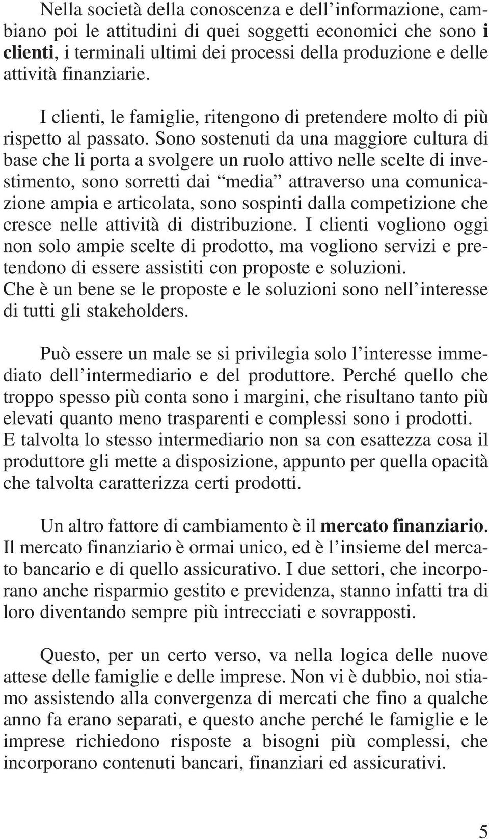 Sono sostenuti da una maggiore cultura di base che li porta a svolgere un ruolo attivo nelle scelte di investimento, sono sorretti dai media attraverso una comunicazione ampia e articolata, sono