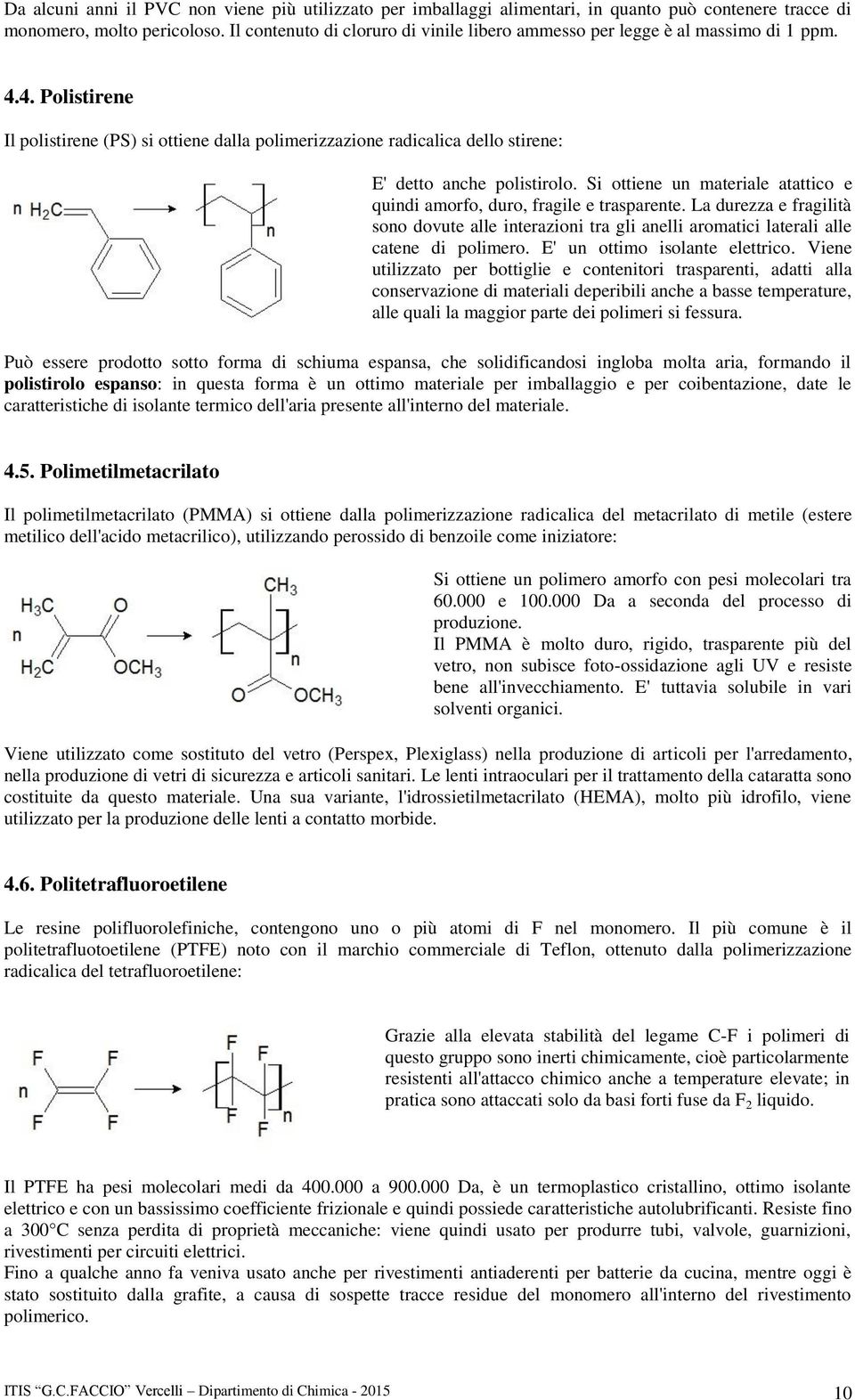 4. Polistirene Il polistirene (PS) si ottiene dalla polimerizzazione radicalica dello stirene: E' detto anche polistirolo.