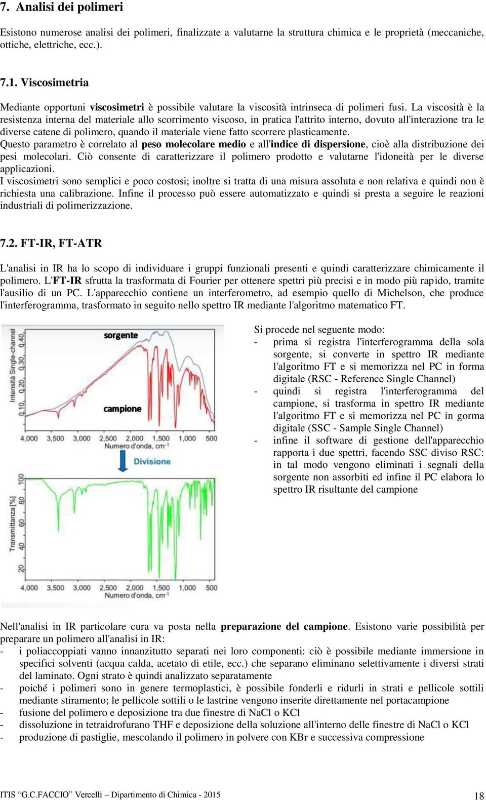 La viscosità è la resistenza interna del materiale allo scorrimento viscoso, in pratica l'attrito interno, dovuto all'interazione tra le diverse catene di polimero, quando il materiale viene fatto