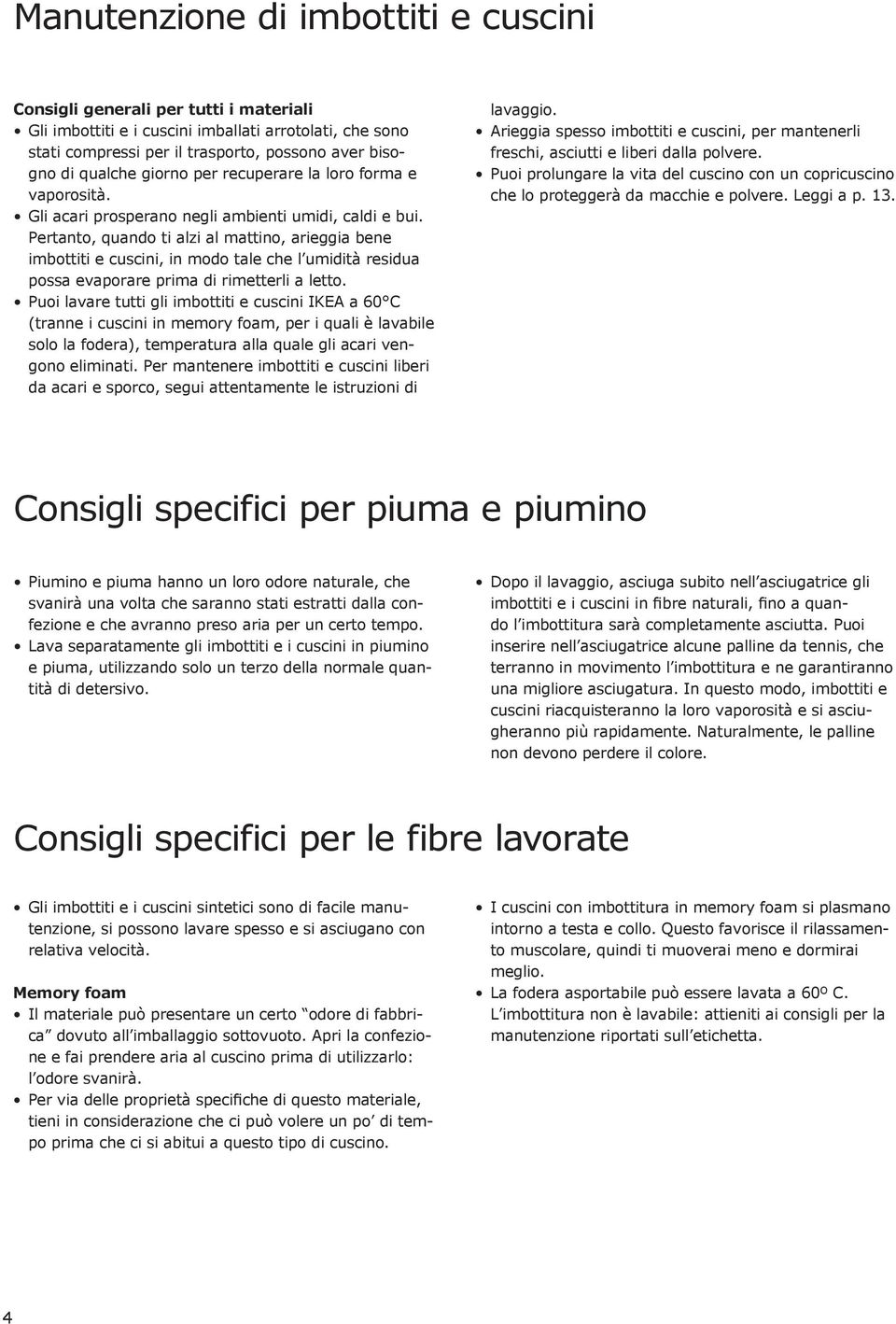 Pertanto, quando ti alzi al mattino, arieggia bene imbottiti e cuscini, in modo tale che l umidità residua possa evaporare prima di rimetterli a letto.