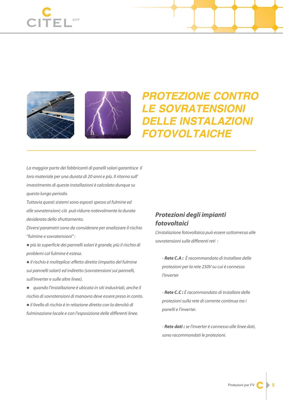 Tuttavia questi sistemi sono esposti spesso al fulmine ed alle sovratensioni; ciò può ridurre notevolmente la durata desiderata dello sfruttamento.