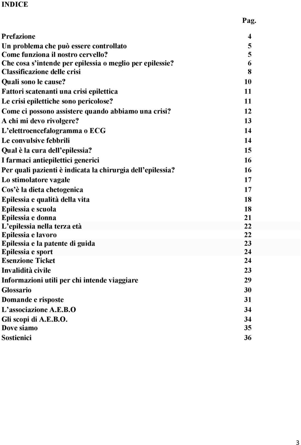 12 A chi mi devo rivolgere? 13 L elettroencefalogramma o ECG 14 Le convulsive febbrili 14 Qual è la cura dell epilessia?