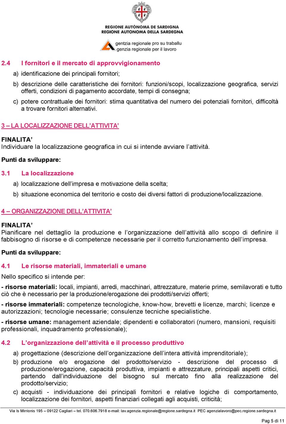 3 LA LOCALIZZAZIONE DELL ATTIVITA Individuare la localizzazione geografica in cui si intende avviare l attività. 3.