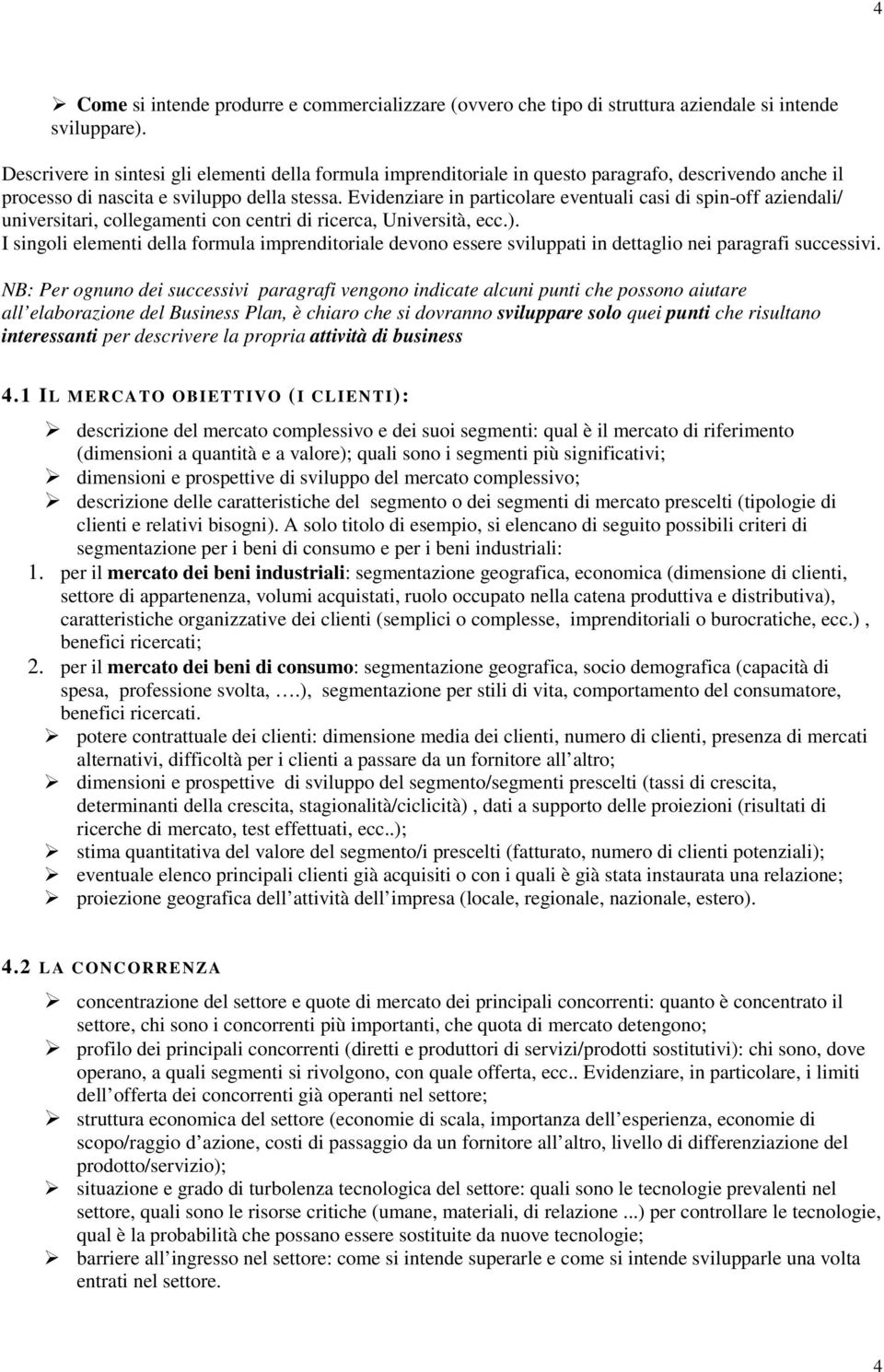 Evidenziare in particolare eventuali casi di spin-off aziendali/ universitari, collegamenti con centri di ricerca, Università, ecc.).