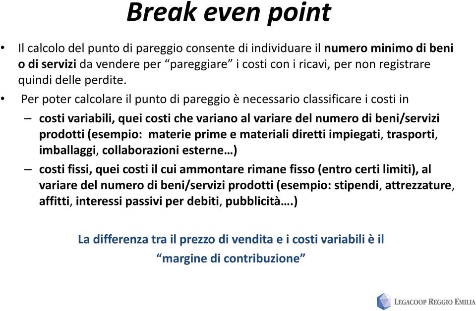 Per poter calcolare il punto di pareggio è necessario classificare i costi in costi variabili, quei costi che variano al variare del numero di beni/servizi prodotti (esempio: materie prime e