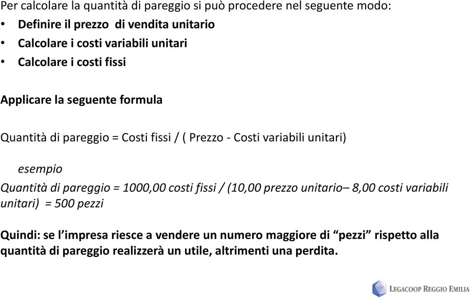 variabili unitari) esempio Quantità di pareggio = 1000,00 costi fissi / (10,00 prezzo unitario 8,00 costi variabili unitari) = 500
