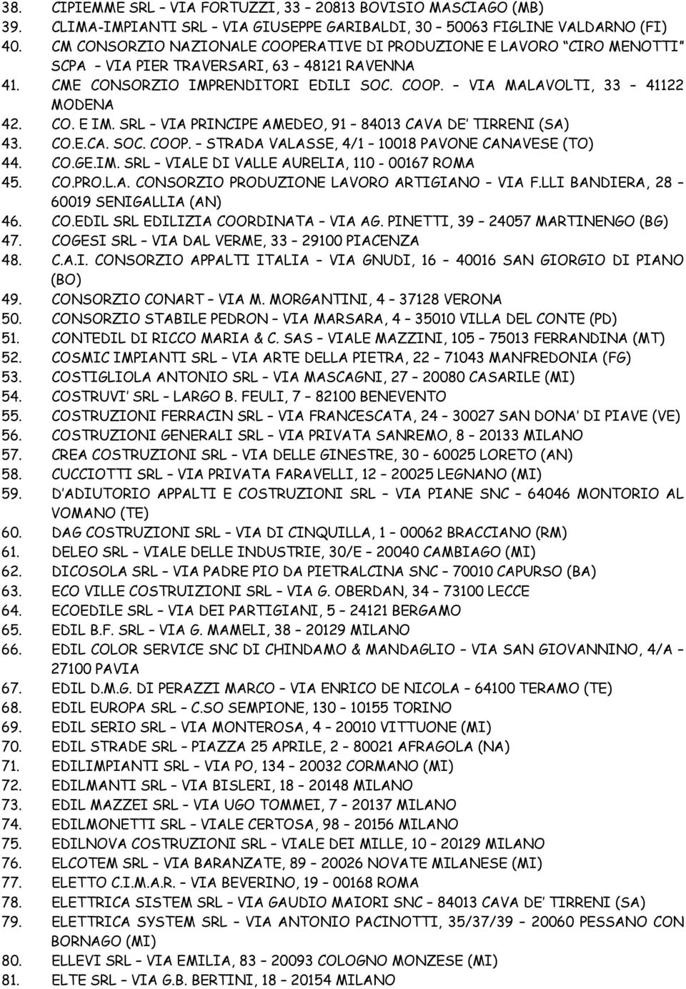 SRL VIA PRINCIPE AMEDEO, 91 84013 CAVA DE TIRRENI (SA) 43. CO.E.CA. SOC. COOP. STRADA VALASSE, 4/1 10018 PAVONE CANAVESE (TO) 44. CO.GE.IM. SRL VIALE DI VALLE AURELIA, 110-00167 ROMA 45. CO.PRO.L.A. CONSORZIO PRODUZIONE LAVORO ARTIGIANO VIA F.