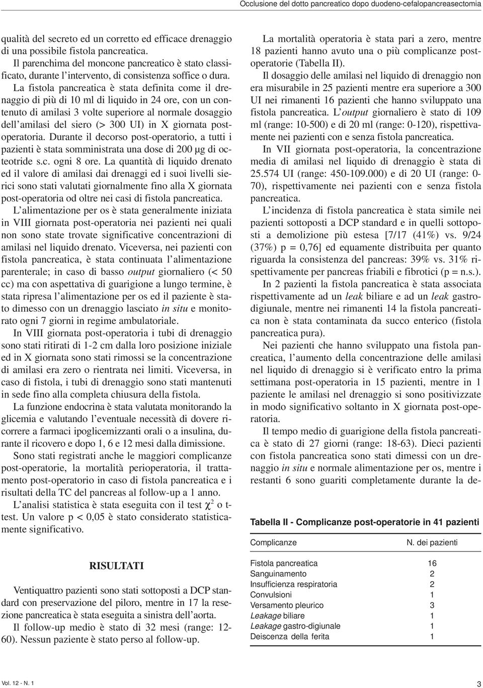 La fistola pancreatica è stata definita come il drenaggio di più di 10 ml di liquido in 24 ore, con un contenuto di amilasi 3 volte superiore al normale dosaggio dell amilasi del siero (> 300 UI) in