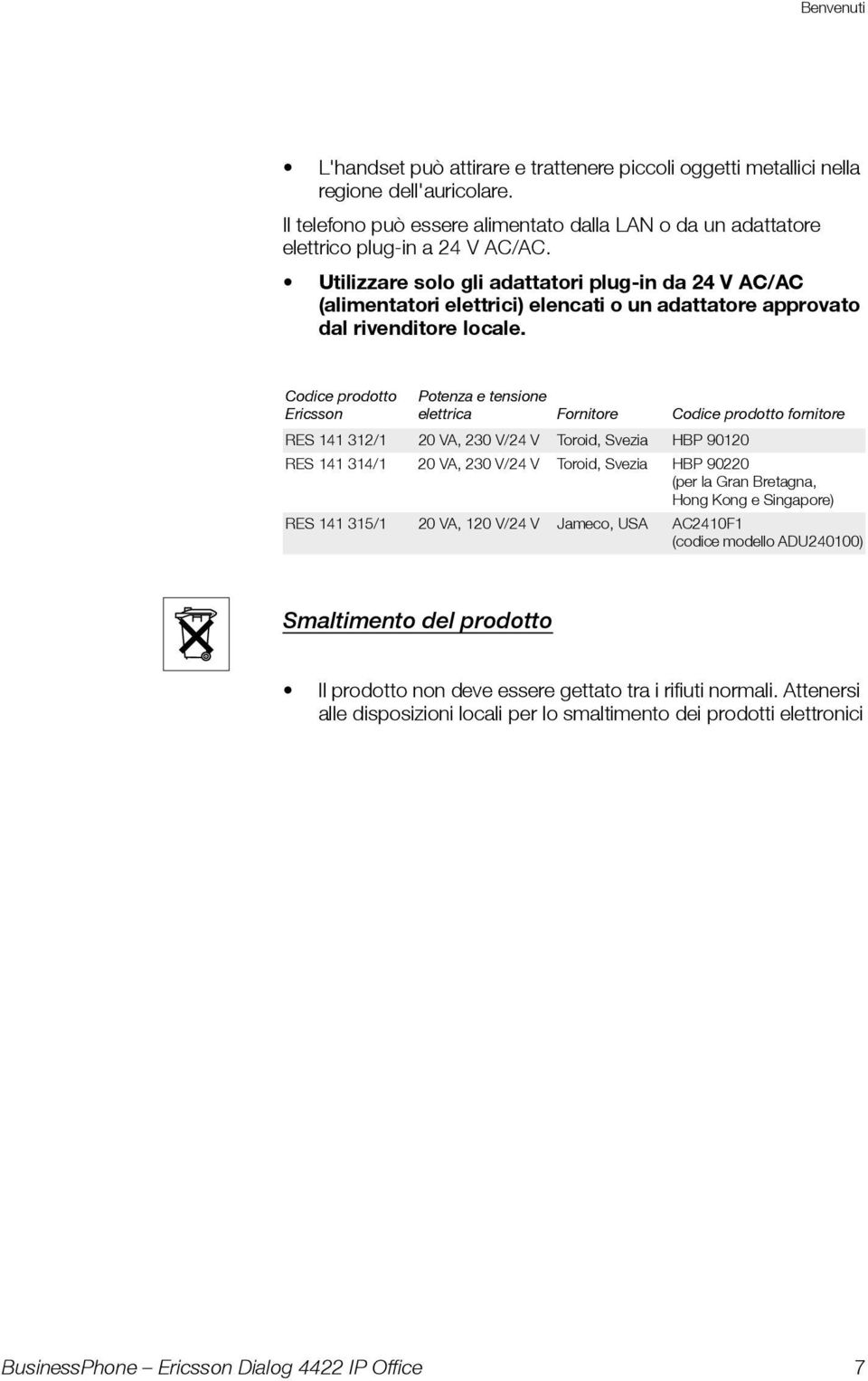 Codice prodotto Ericsson Potenza e tensione elettrica Fornitore Codice prodotto fornitore RES 141 312/1 20 VA, 230 V/24 V Toroid, Svezia HBP 90120 RES 141 314/1 20 VA, 230 V/24 V Toroid, Svezia HBP