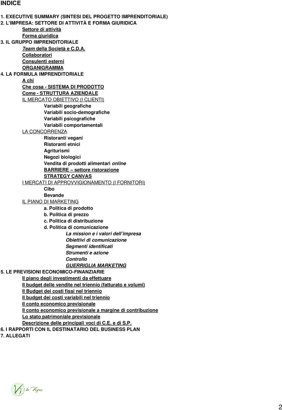 LA FORMULA IMPRENDITORIALE A chi Che cosa - SISTEMA DI PRODOTTO Come - STRUTTURA AZIENDALE IL MERCATO OBIETTIVO (I CLIENTI) Variabili geografiche Variabili socio-demografiche Variabili psicografiche