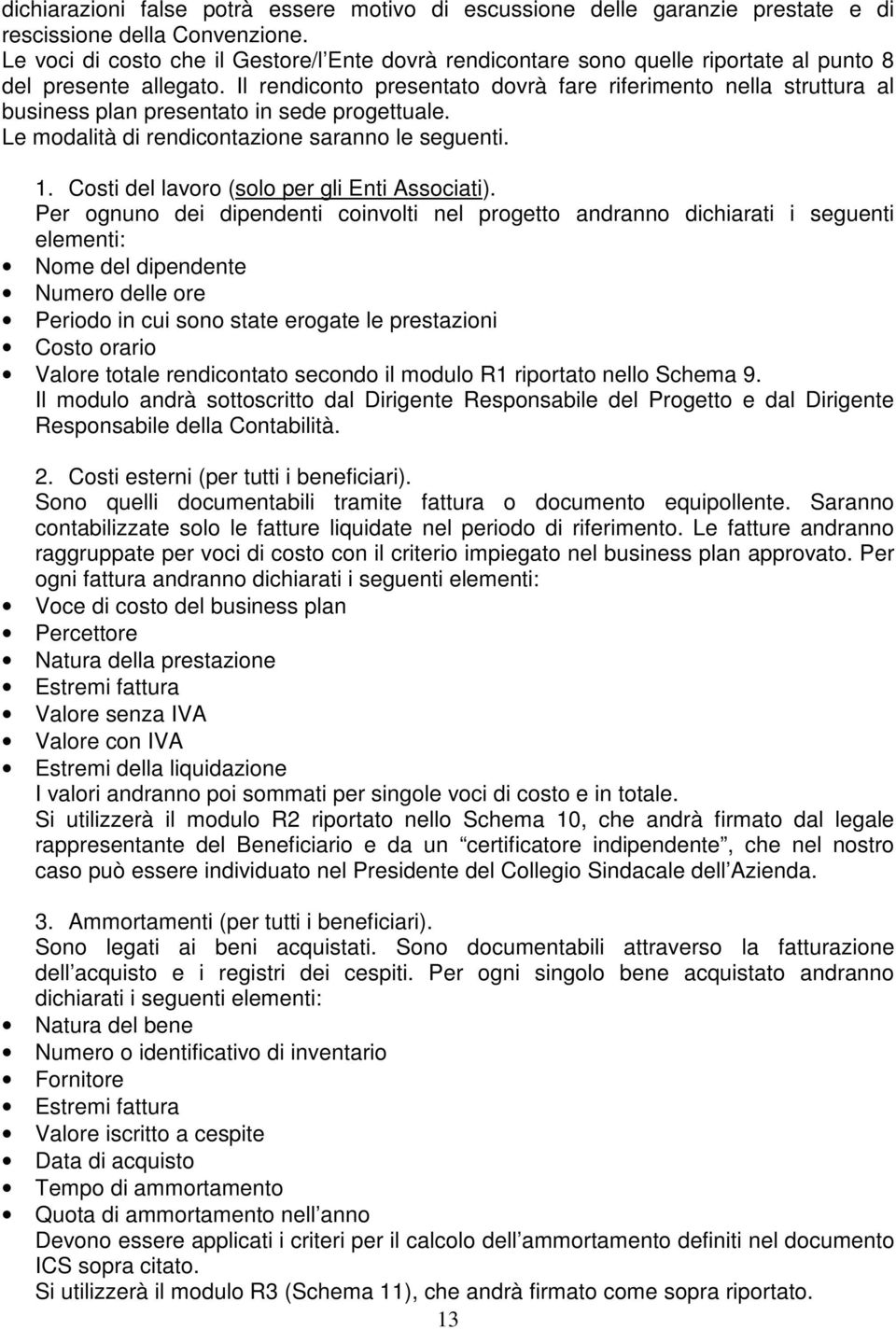 Il rendiconto presentato dovrà fare riferimento nella struttura al business plan presentato in sede progettuale. Le modalità di rendicontazione saranno le seguenti. 1.