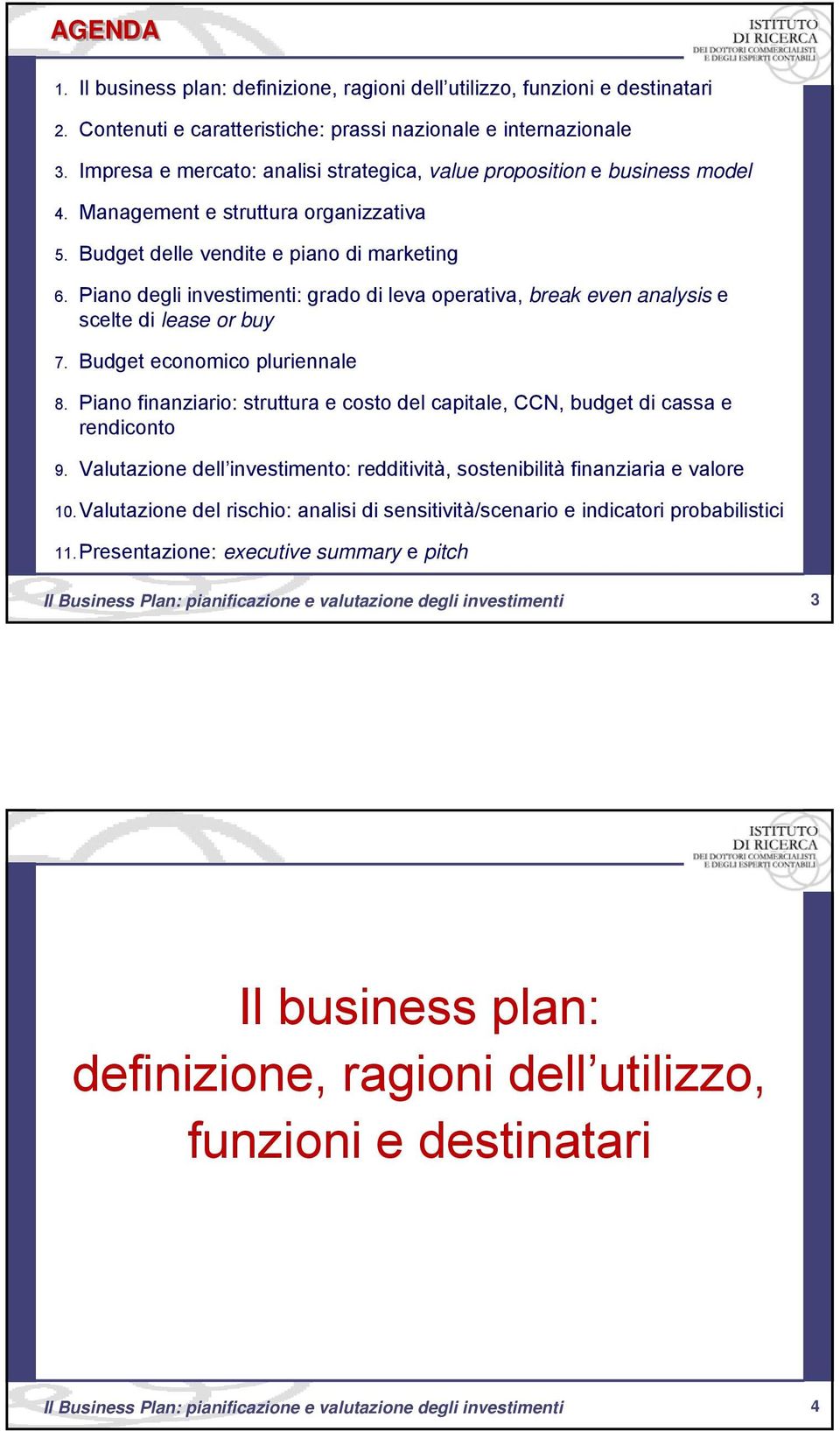 Piano degli investimenti: grado di leva operativa, break even analysis e scelte di lease or buy 7. Budget economico pluriennale 8.