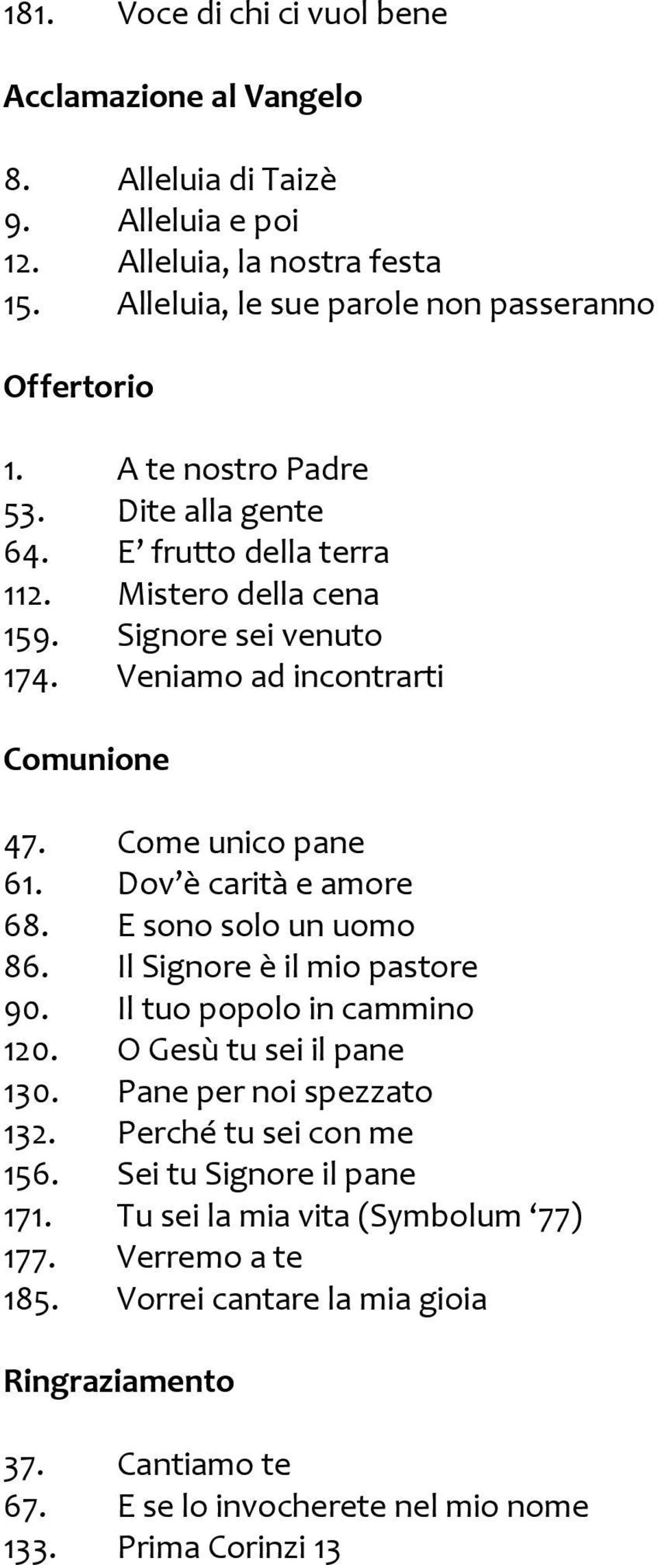 Dov è carità e amore 68. E sono solo un uomo 86. Il Signore è il mio pastore 90. Il tuo popolo in cammino 120. O Gesù tu sei il pane 130. Pane per noi spezzato 132.