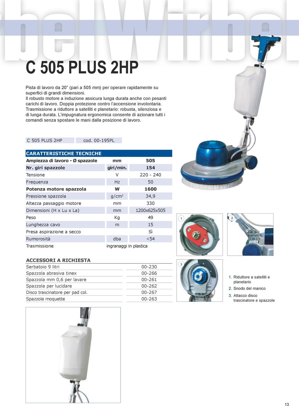 L impugnatura ergonomica consente di azionare tutti i comandi senza spostare le mani dalla posizione di lavoro. C 505 PLUS HP cod. 00-95PL Ampiezza di lavoro - Ø spazzole mm 505 Nr.