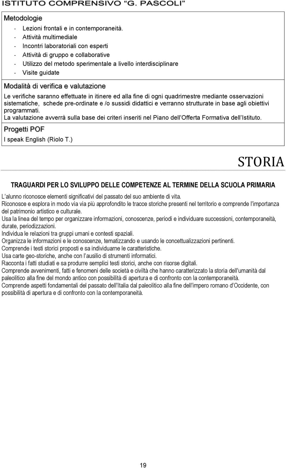 Riconosce e esplora in modo via via più approfondito le tracce storiche presenti nel territorio e comprende l importanza del patrimonio artistico e culturale.