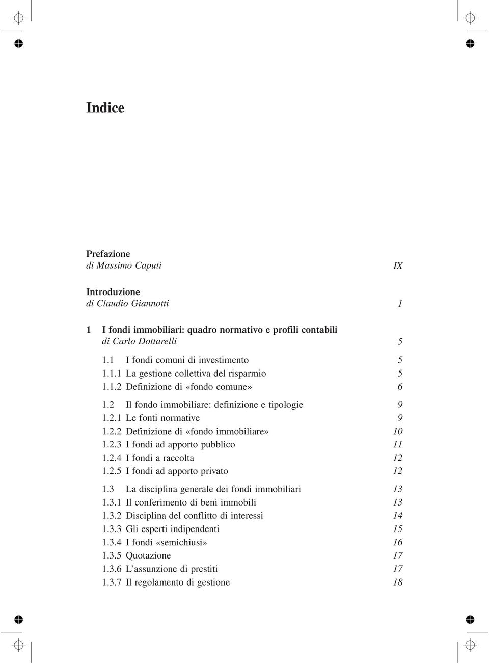 2.4 I fondi a raccolta 12 1.2.5 I fondi ad apporto privato 12 1.3 La disciplina generale dei fondi immobiliari 13 1.3.1 Il conferimento di beni immobili 13 1.3.2 Disciplina del conflitto di interessi 14 1.