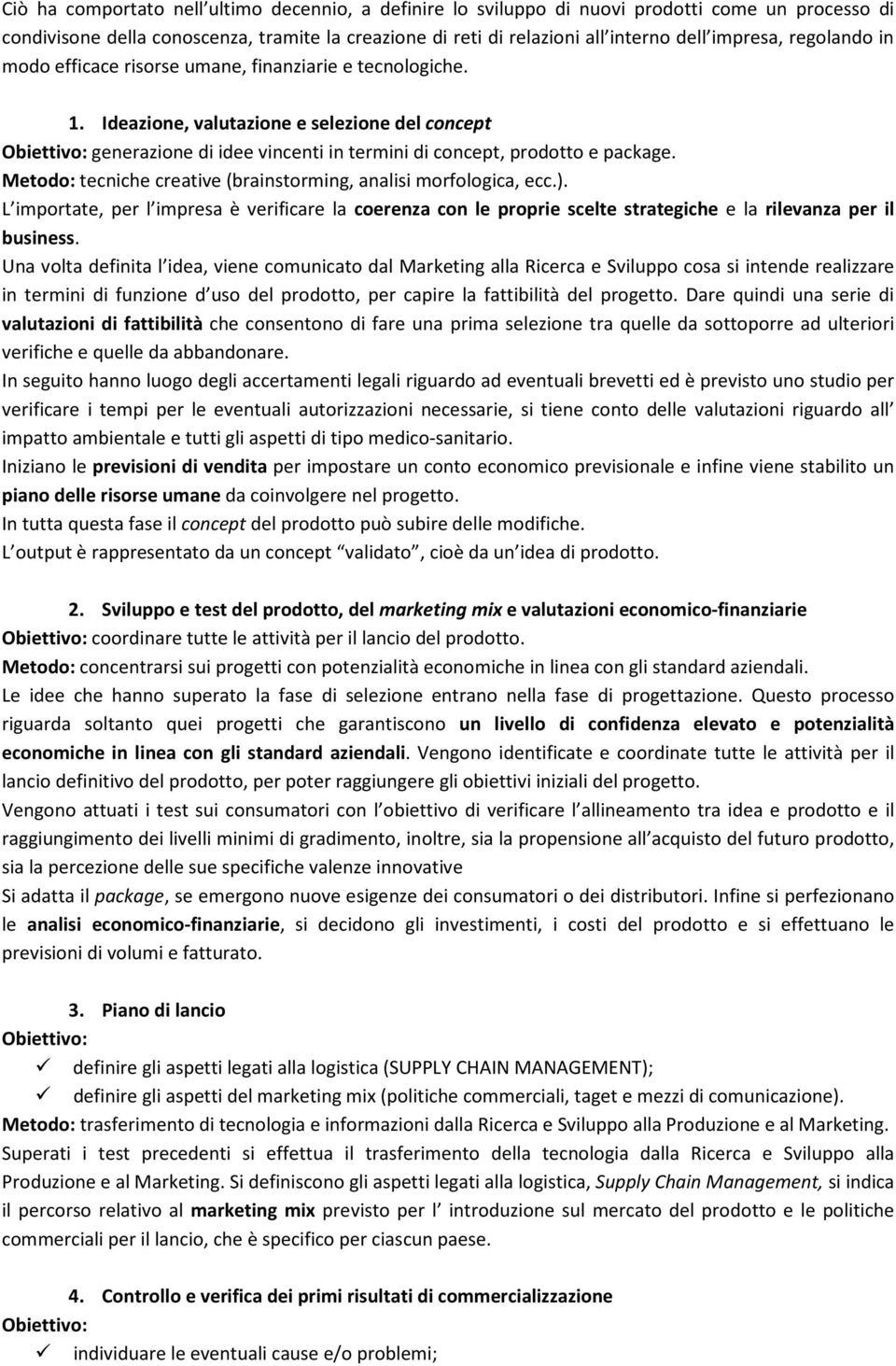 Ideazione, valutazione e selezione del concept Obiettivo: generazione di idee vincenti in termini di concept, prodotto e package. Metodo: tecniche creative (brainstorming, analisi morfologica, ecc.).